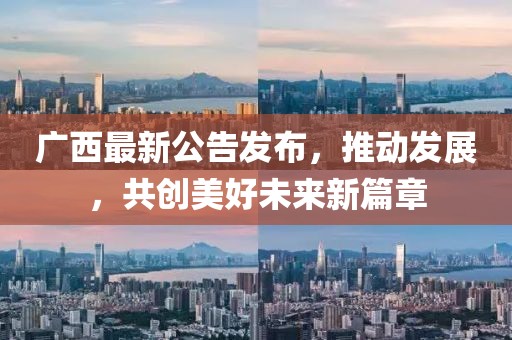 广西最新公告发布，推动发展，共创美好未来新篇章