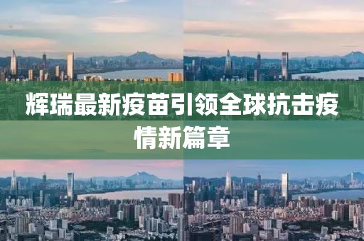 辉瑞最新疫苗引领全球抗击疫情新篇章