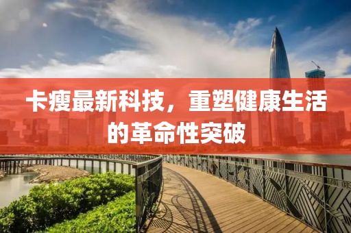 卡瘦最新科技，重塑健康生活的革命性突破