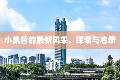小凯皙的最新风采，探索与启示