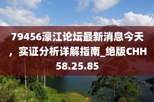 79456濠江论坛最新消息今天，实证分析详解指南_绝版CHH58.25.85