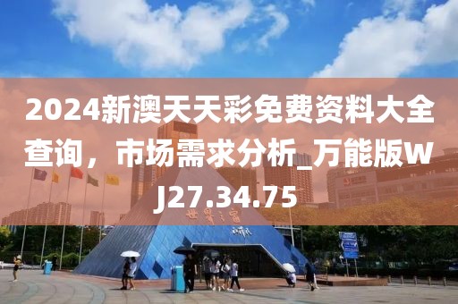 2024新澳天天彩免费资料大全查询，市场需求分析_万能版WJ27.34.75