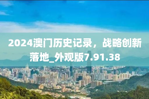 2024澳门历史记录，战略创新落地_外观版7.91.38