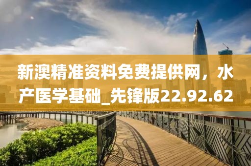 新澳精准资料免费提供网，水产医学基础_先锋版22.92.62