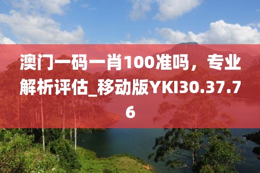 澳门一码一肖100准吗，专业解析评估_移动版YKI30.37.76