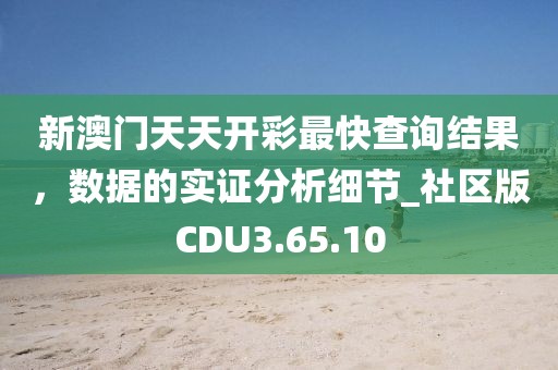 新澳门天天开彩最快查询结果，数据的实证分析细节_社区版CDU3.65.10