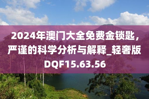 2024年澳门大全免费金锁匙，严谨的科学分析与解释_轻奢版DQF15.63.56