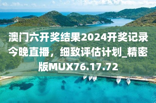 澳门六开奖结果2024开奖记录今晚直播，细致评估计划_精密版MUX76.17.72