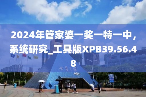 2024年管家婆一奖一特一中，系统研究_工具版XPB39.56.48
