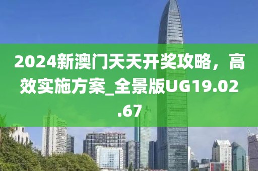 2024新澳门天天开奖攻略，高效实施方案_全景版UG19.02.67