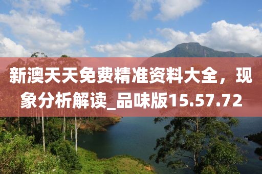 新澳天天免费精准资料大全，现象分析解读_品味版15.57.72