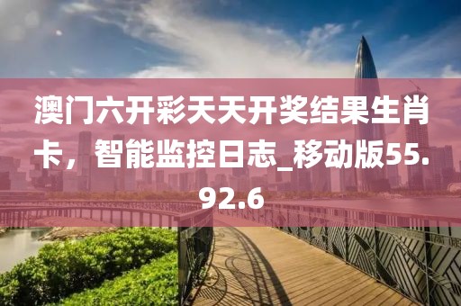 澳门六开彩天天开奖结果生肖卡，智能监控日志_移动版55.92.6