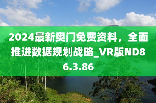 2024最新奥门免费资料，全面推进数据规划战略_VR版ND86.3.86