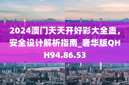 2024澳门天天开好彩大全蛊，安全设计解析指南_奢华版QHH94.86.53
