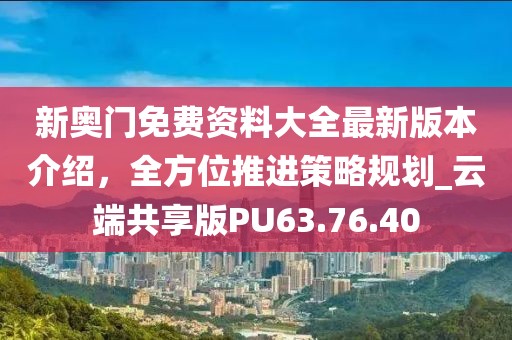 新奥门免费资料大全最新版本介绍，全方位推进策略规划_云端共享版PU63.76.40