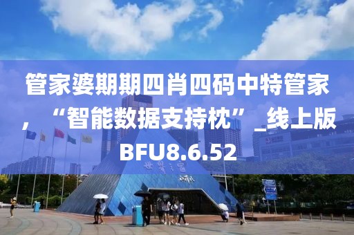 管家婆期期四肖四码中特管家，“智能数据支持枕”_线上版BFU8.6.52