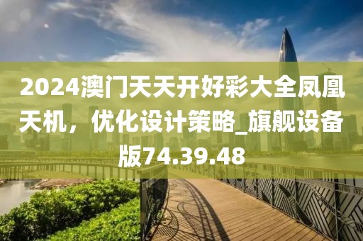 2024澳门天天开好彩大全凤凰天机，优化设计策略_旗舰设备版74.39.48