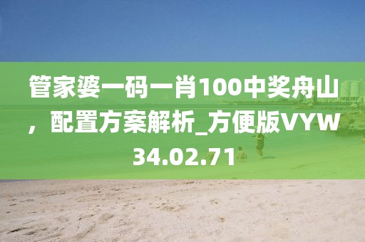 管家婆一码一肖100中奖舟山，配置方案解析_方便版VYW34.02.71