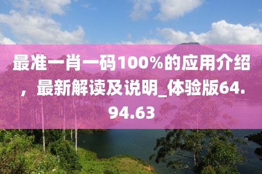 最准一肖一码100%的应用介绍，最新解读及说明_体验版64.94.63