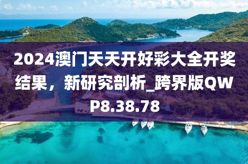 2024澳门天天开好彩大全开奖结果，新研究剖析_跨界版QWP8.38.78