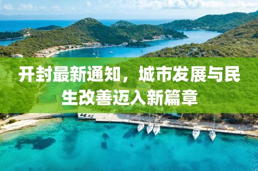 开封最新通知，城市发展与民生改善迈入新篇章