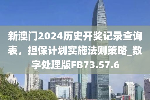 新澳门2024历史开奖记录查询表，担保计划实施法则策略_数字处理版FB73.57.6