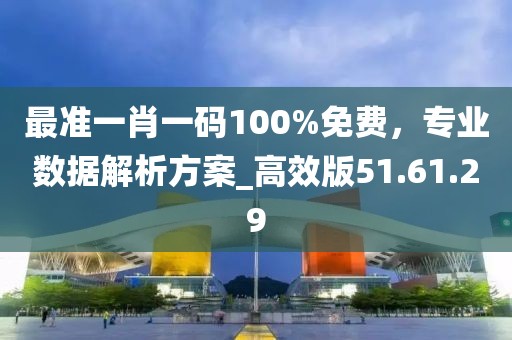 最准一肖一码100%免费，专业数据解析方案_高效版51.61.29