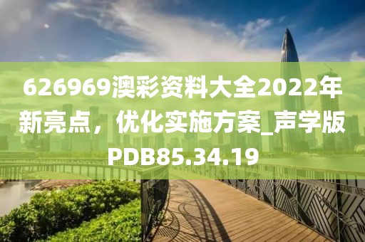 626969澳彩资料大全2022年新亮点，优化实施方案_声学版PDB85.34.19