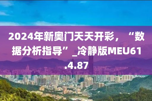 2024年新奥门天天开彩，“数据分析指导”_冷静版MEU61.4.87