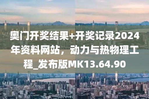 奥门开奖结果+开奖记录2024年资料网站，动力与热物理工程_发布版MK13.64.90