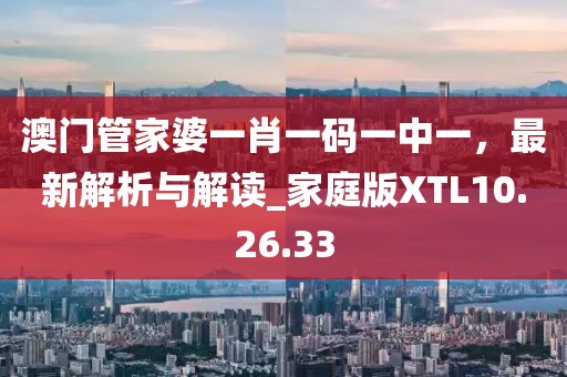 澳门管家婆一肖一码一中一，最新解析与解读_家庭版XTL10.26.33