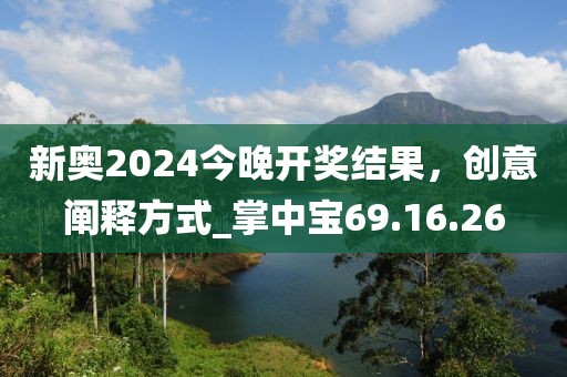 新奥2024今晚开奖结果，创意阐释方式_掌中宝69.16.26
