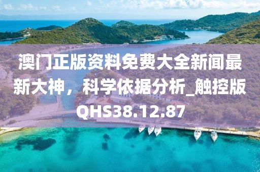 澳门正版资料免费大全新闻最新大神，科学依据分析_触控版QHS38.12.87