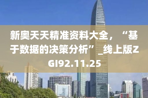 新奥天天精准资料大全，“基于数据的决策分析”_线上版ZGI92.11.25