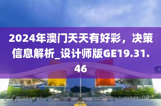2024年澳门天天有好彩，决策信息解析_设计师版GE19.31.46
