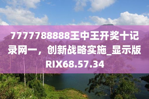 7777788888王中王开奖十记录网一，创新战略实施_显示版RIX68.57.34