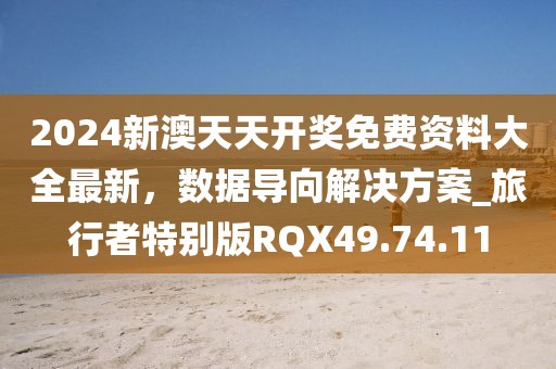 2024新澳天天开奖免费资料大全最新，数据导向解决方案_旅行者特别版RQX49.74.11