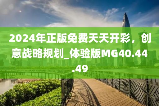 2024年正版免费天天开彩，创意战略规划_体验版MG40.44.49
