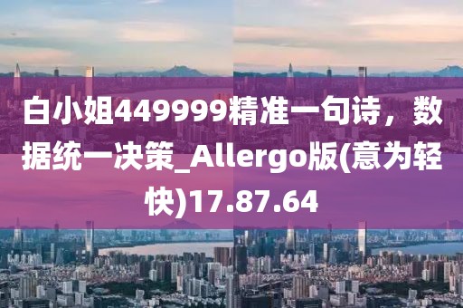 白小姐449999精准一句诗，数据统一决策_Allergo版(意为轻快)17.87.64