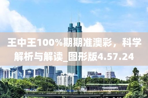 王中王100%期期准澳彩，科学解析与解读_图形版4.57.24