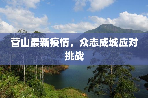 营山最新疫情，众志成城应对挑战