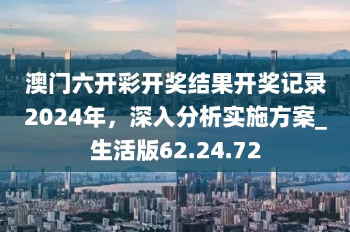 澳门六开彩开奖结果开奖记录2024年，深入分析实施方案_生活版62.24.72