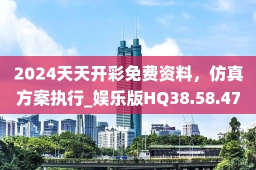 2024天天开彩免费资料，仿真方案执行_娱乐版HQ38.58.47