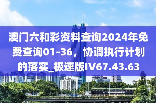 澳门六和彩资料查询2024年免费查询01-36，协调执行计划的落实_极速版IV67.43.63