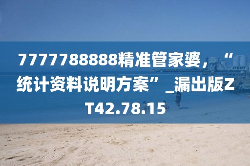 7777788888精准管家婆，“统计资料说明方案”_漏出版ZT42.78.15
