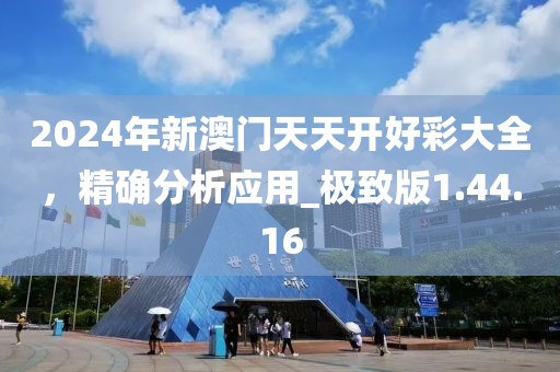 2024年新澳门天天开好彩大全，精确分析应用_极致版1.44.16