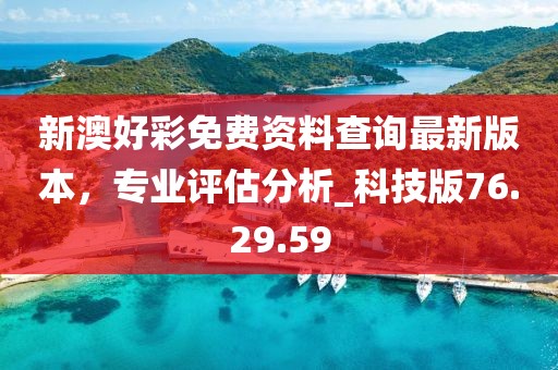 新澳好彩免费资料查询最新版本，专业评估分析_科技版76.29.59