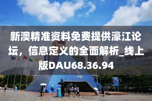 新澳精准资料免费提供濠江论坛，信息定义的全面解析_线上版DAU68.36.94