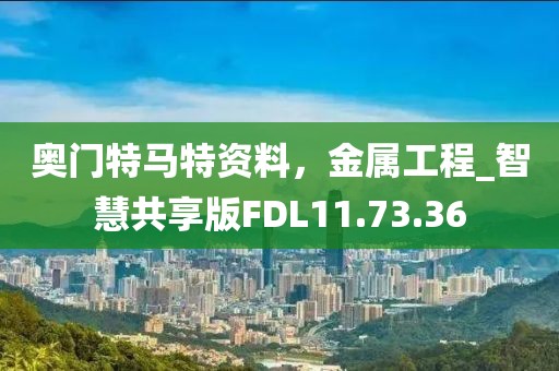 奥门特马特资料，金属工程_智慧共享版FDL11.73.36