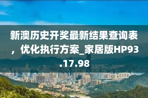 新澳历史开奖最新结果查询表，优化执行方案_家居版HP93.17.98